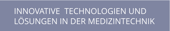 INNOVATIVE  TECHNOLOGIEN UND  LÖSUNGEN IN DER MEDIZINTECHNIK