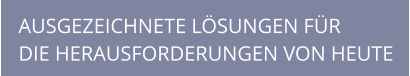 AUSGEZEICHNETE LÖSUNGEN FÜR DIE HERAUSFORDERUNGEN VON HEUTE